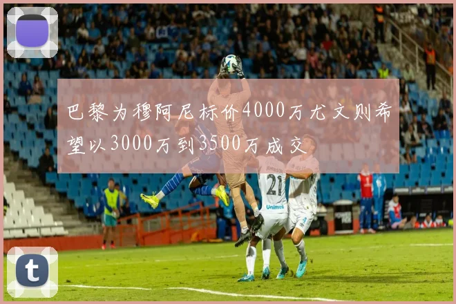 巴黎为穆阿尼标价4000万尤文则希望以3000万到3500万成交
