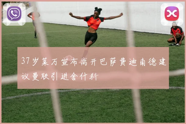 37岁莱万宣布离开巴萨费迪南德建议曼联引进舍什科