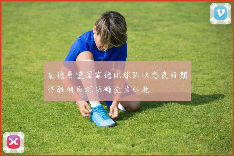 孔德展望国家德比球队状态良好期待胜利目标明确全力以赴