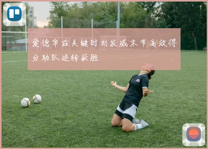 爱德华兹关键时刻发威末节高效得分助队逆转获胜