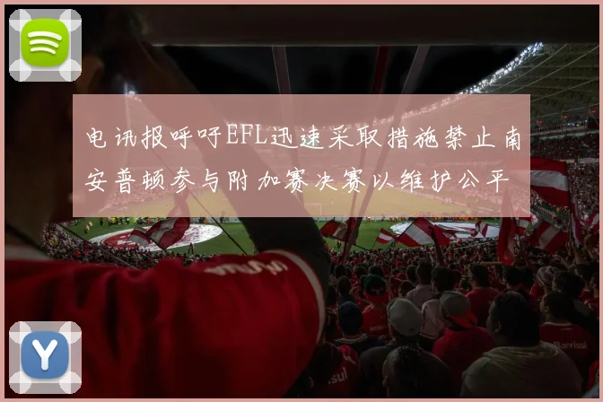 电讯报呼吁EFL迅速采取措施禁止南安普顿参与附加赛决赛以维护公平竞争