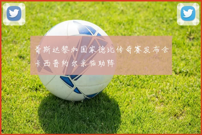 哥斯达黎加国家德比传奇赛发布会卡西普约尔亲临助阵