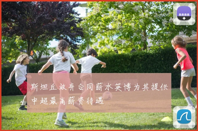 斯坦丘放弃合同薪水英博为其提供中超最高薪资待遇