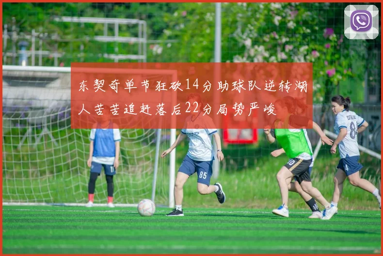 东契奇单节狂砍14分助球队逆转湖人苦苦追赶落后22分局势严峻