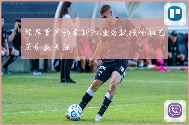 绿军曾用西蒙斯和选秀权报价祖巴茨引发关注