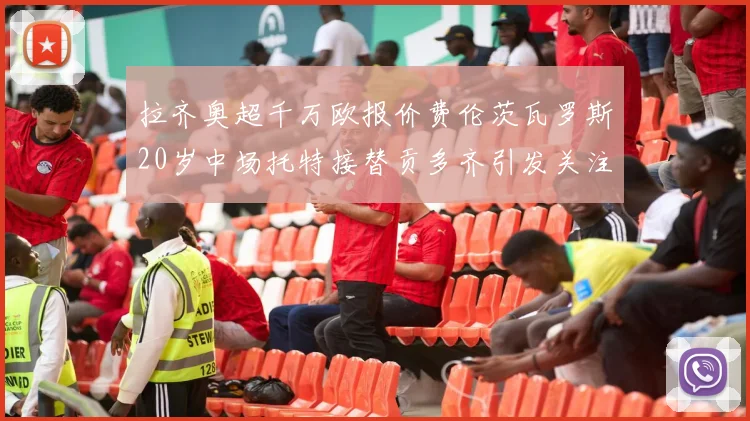 拉齐奥超千万欧报价费伦茨瓦罗斯20岁中场托特接替贡多齐引发关注