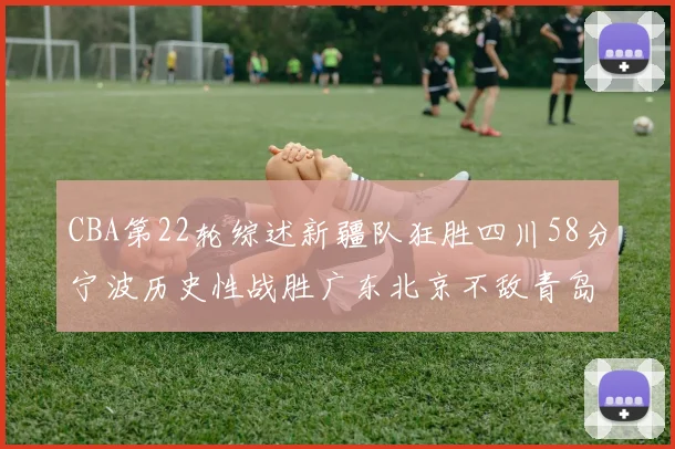 CBA第22轮综述新疆队狂胜四川58分宁波历史性战胜广东北京不敌青岛