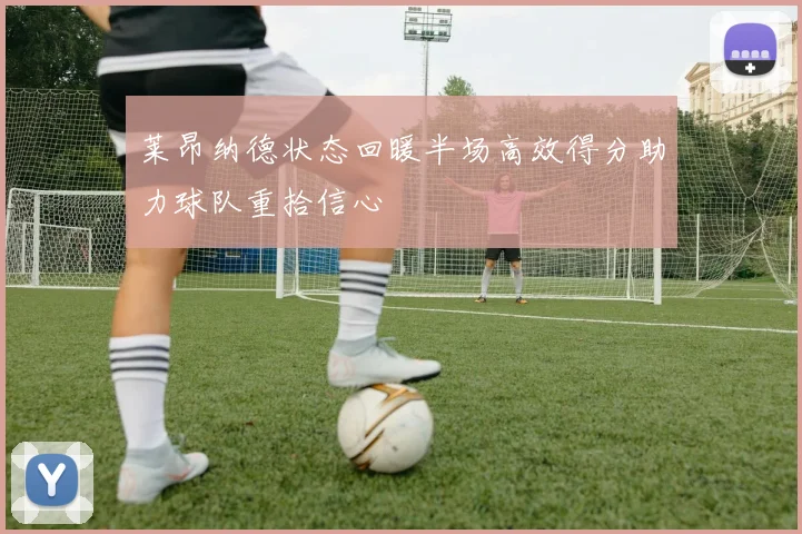 莱昂纳德状态回暖半场高效得分助力球队重拾信心