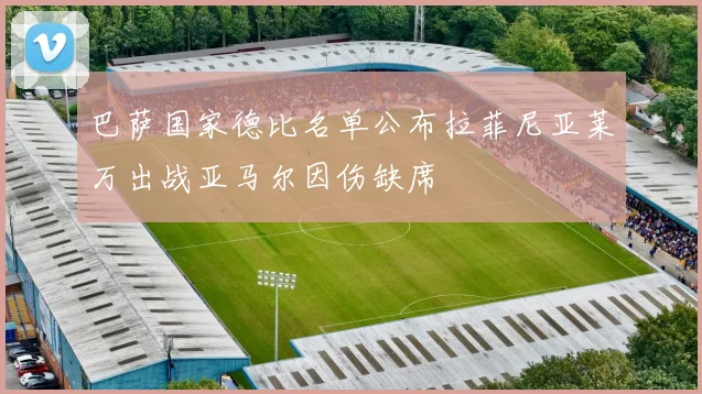 巴萨国家德比名单公布拉菲尼亚莱万出战亚马尔因伤缺席